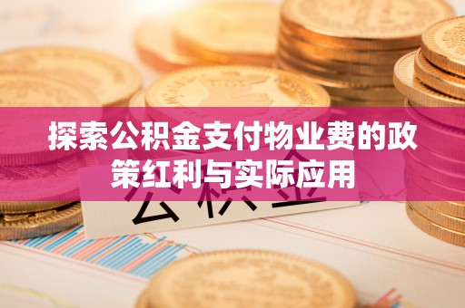 岳池探索公积金支付物业费的政策红利与实际应用