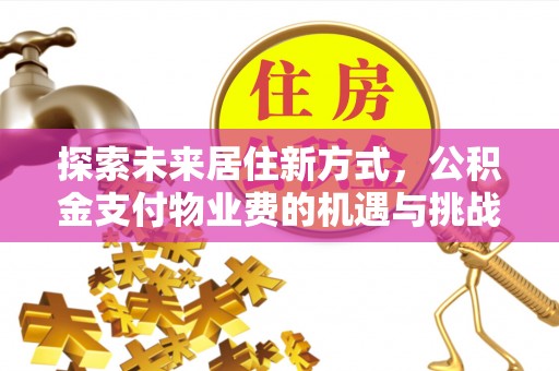 岳池探索未来居住新方式，公积金支付物业费的机遇与挑战