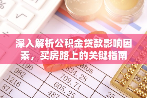 岳池深入解析公积金贷款影响因素，买房路上的关键指南