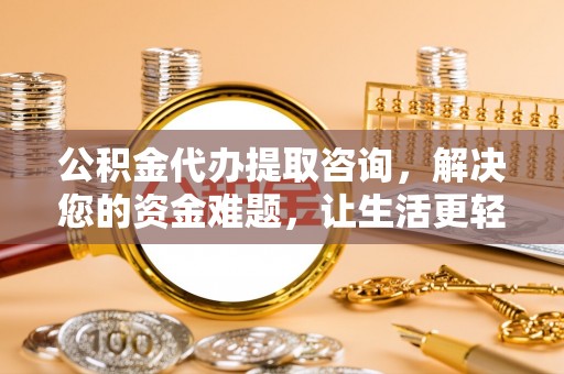 岳池公积金代办提取咨询，解决您的资金难题，让生活更轻松