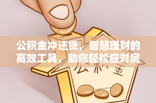 岳池公积金冲还贷，智慧理财的高效工具，助您轻松应对房贷压力