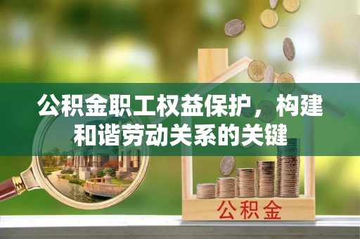 岳池公积金职工权益保护，构建和谐劳动关系的关键