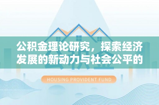 岳池公积金理论研究，探索经济发展的新动力与社会公平的平衡点