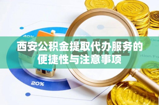 岳池西安公积金提取代办服务的便捷性与注意事项