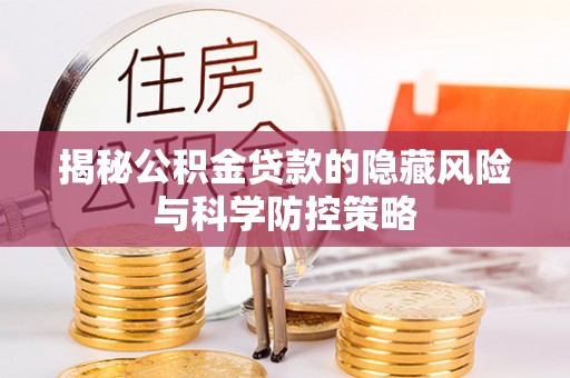 岳池揭秘公积金贷款的隐藏风险与科学防控策略