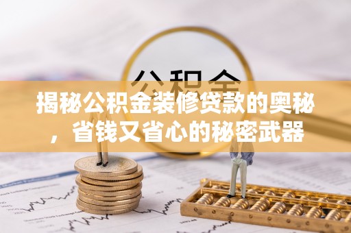 岳池揭秘公积金装修贷款的奥秘，省钱又省心的秘密武器