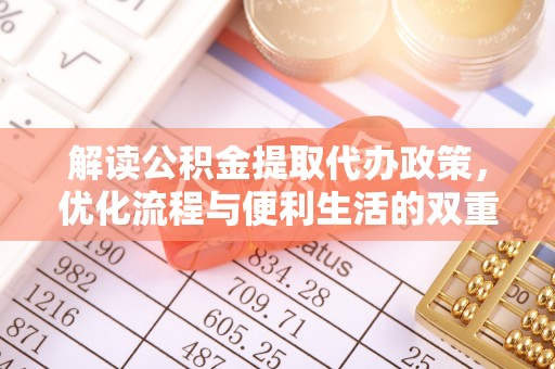 岳池解读公积金提取代办政策，优化流程与便利生活的双重保障