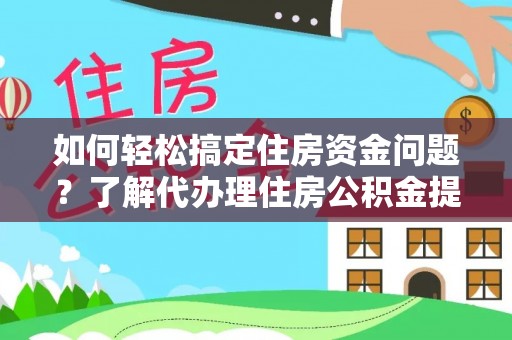 岳池如何轻松搞定住房资金问题？了解代办理住房公积金提取的全流程