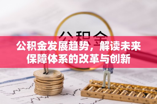 岳池公积金发展趋势，解读未来保障体系的改革与创新