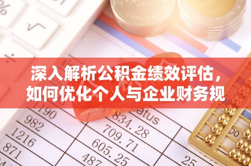岳池深入解析公积金绩效评估，如何优化个人与企业财务规划