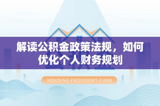 岳池解读公积金政策法规，如何优化个人财务规划